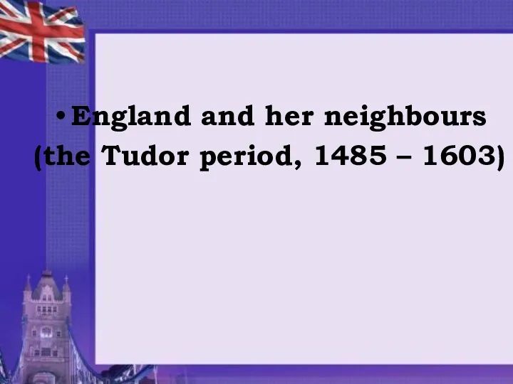 England and her neighbours (the Tudor period, 1485 – 1603)
