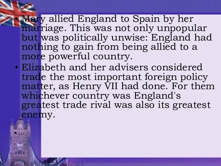 Mary allied England to Spain by her marriage. This was