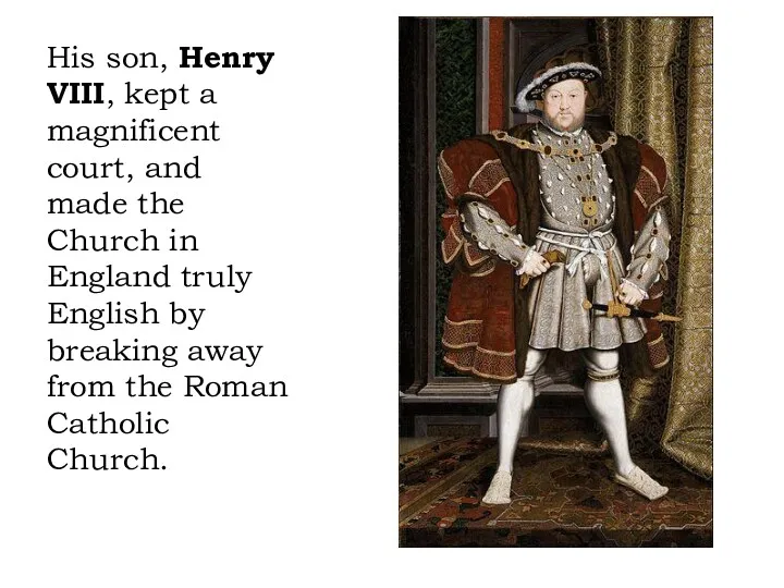 His son, Henry VIII, kept a magnificent court, and made the Church in