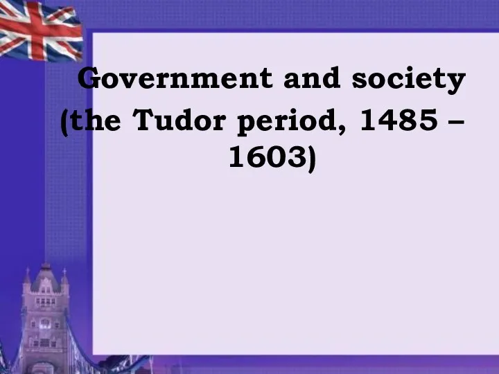 Government and society (the Tudor period, 1485 – 1603)
