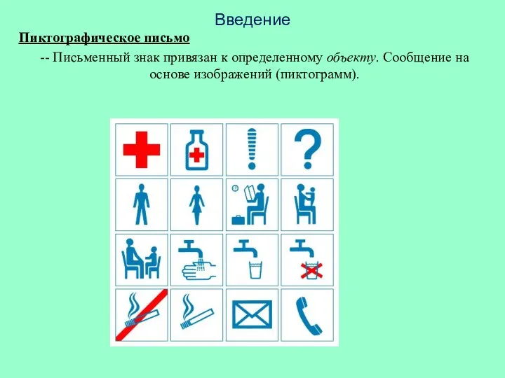 Введение Пиктографическое письмо -- Письменный знак привязан к определенному объекту. Сообщение на основе изображений (пиктограмм).