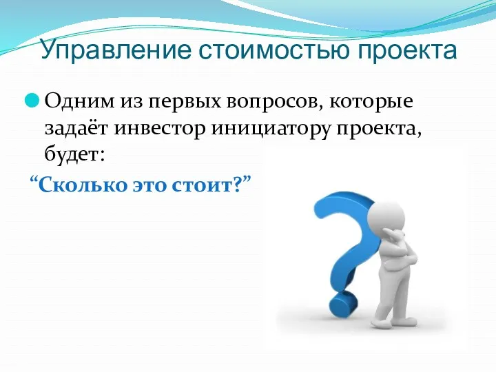 Управление стоимостью проекта Одним из первых вопросов, которые задаёт инвестор инициатору проекта, будет: “Сколько это стоит?”