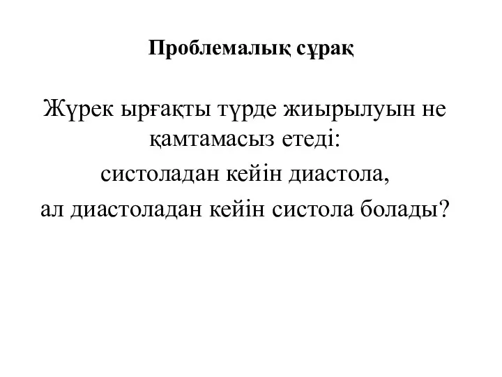 Проблемалық сұрақ Жүрек ырғақты түрде жиырылуын не қамтамасыз етеді: систоладан