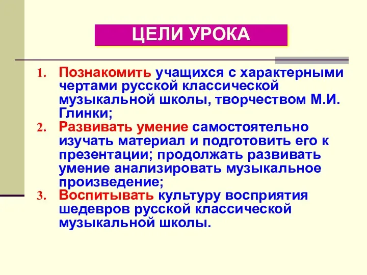 ЦЕЛИ УРОКА Познакомить учащихся с характерными чертами русской классической музыкальной