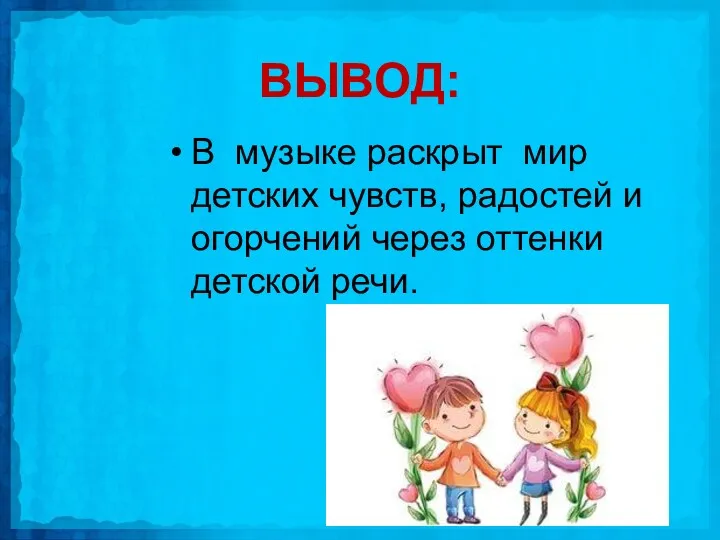 ВЫВОД: В музыке раскрыт мир детских чувств, радостей и огорчений через оттенки детской речи.