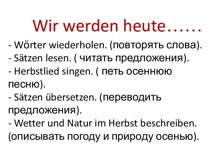 Wir werden heute…… - Wӧrter wiederholen. (повторять слова). - Sätzen