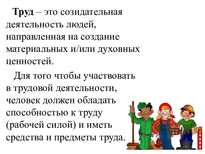 Труд – это созидательная деятельность людей, направленная на создание материальных и/или духовных ценностей.