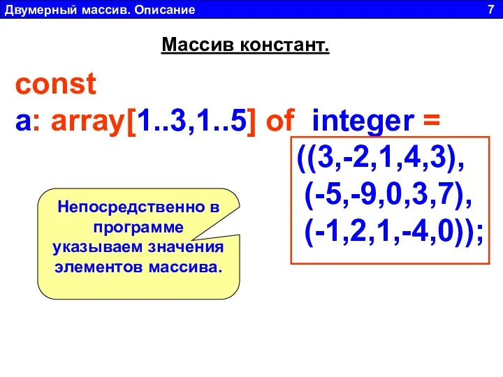 Двумерный массив. Описание 7 const a: array[1..3,1..5] of integer = ((3,-2,1,4,3), (-5,-9,0,3,7), (-1,2,1,-4,0));