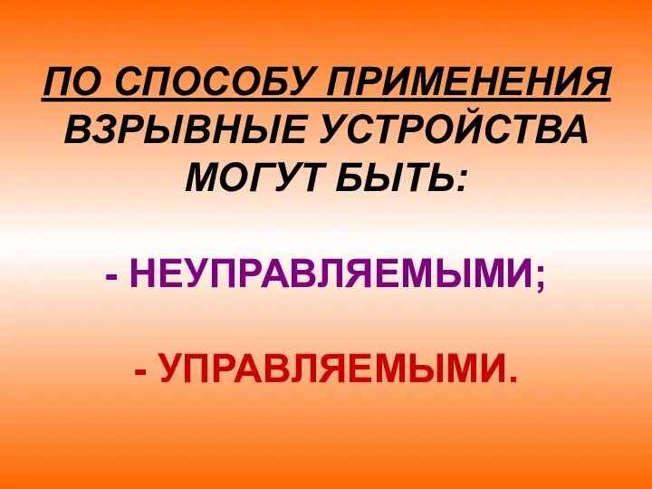 ПО СПОСОБУ ПРИМЕНЕНИЯ ВЗРЫВНЫЕ УСТРОЙСТВА МОГУТ БЫТЬ: - НЕУПРАВЛЯЕМЫМИ; - УПРАВЛЯЕМЫМИ.