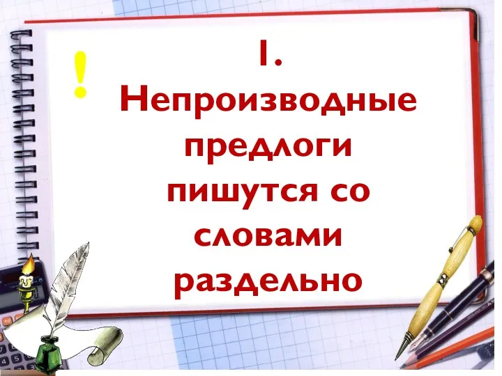 1. Непроизводные предлоги пишутся со словами раздельно !