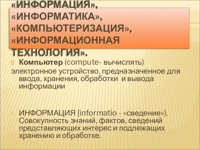 «ИНФОРМАЦИЯ», «ИНФОРМАТИКА», «КОМПЬЮТЕРИЗАЦИЯ», «ИНФОРМАЦИОННАЯ ТЕХНОЛОГИЯ». Компьютер (compute- вычислять) электронное устройство,