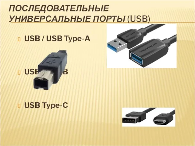 ПОСЛЕДОВАТЕЛЬНЫЕ УНИВЕРСАЛЬНЫЕ ПОРТЫ (USB) USB / USB Type-A USB Type-B USB Type-C