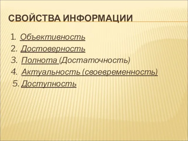 СВОЙСТВА ИНФОРМАЦИИ 1. Объективность 2. Достоверность 3. Полнота (Достаточность) 4. Актуальность (своевременность) 5. Доступность