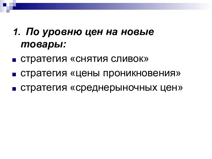 1. По уровню цен на новые товары: стратегия «снятия сливок» стратегия «цены проникновения» стратегия «среднерыночных цен»