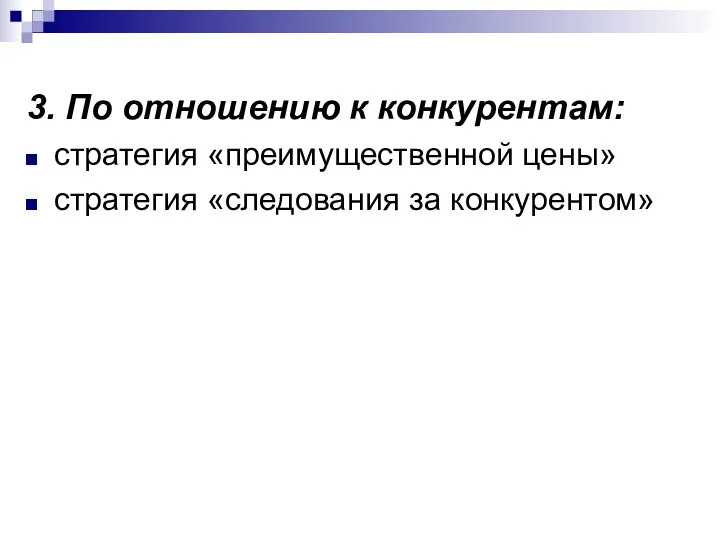 3. По отношению к конкурентам: стратегия «преимущественной цены» стратегия «следования за конкурентом»