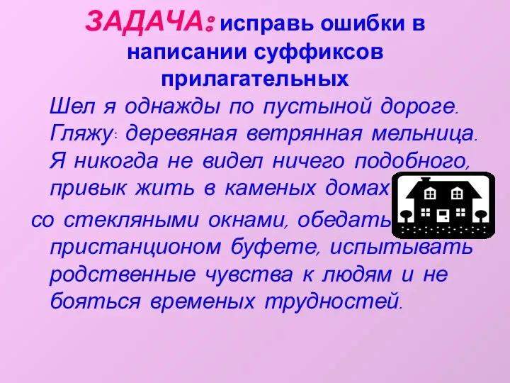 ЗАДАЧА: исправь ошибки в написании суффиксов прилагательных Шел я однажды