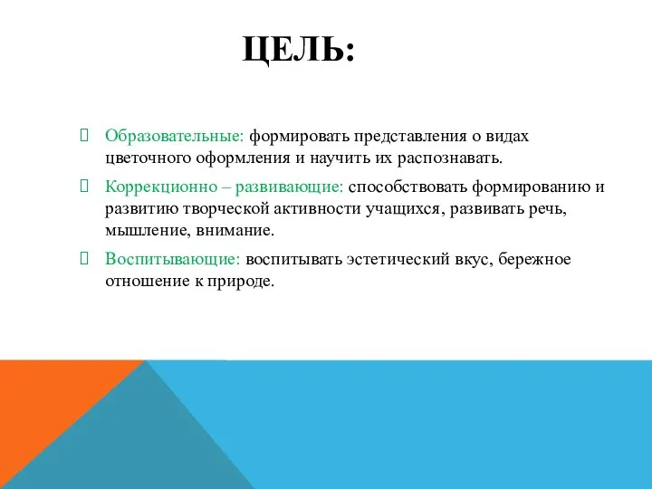 ЦЕЛЬ: Образовательные: формировать представления о видах цветочного оформления и научить