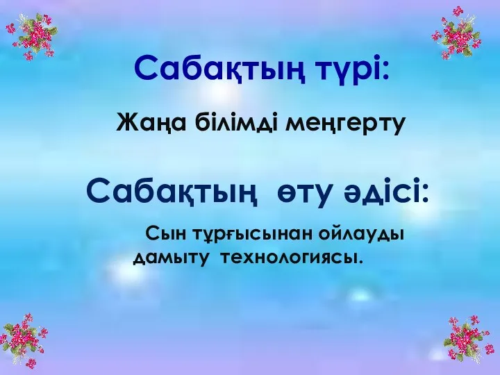 Сабақтың түрі: Жаңа білімді меңгерту Сабақтың өту әдісі: Сын тұрғысынан ойлауды дамыту технологиясы.