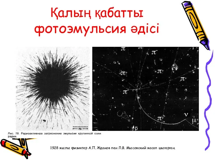 Қалың қабатты фотоэмульсия әдісі 1928 жылы физиктер А.П. Жданов пен Л.В. Мысовский жасап шығарған.