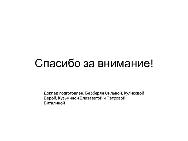 Спасибо за внимание! Доклад подготовлен: Берберян Сильвой, Куликовой Верой, Кузьминой Елизаветой и Петровой Виталиной