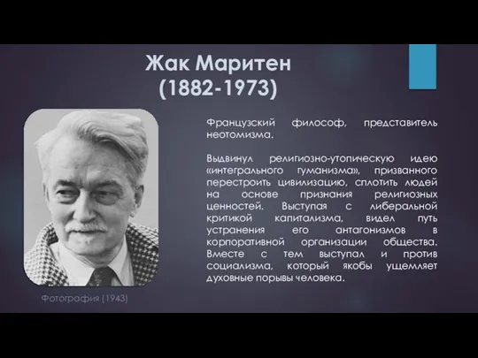 Жак Маритен (1882-1973) Французский философ, представитель неотомизма. Выдвинул религиозно-утопическую идею «интегрального гуманизма», призванного