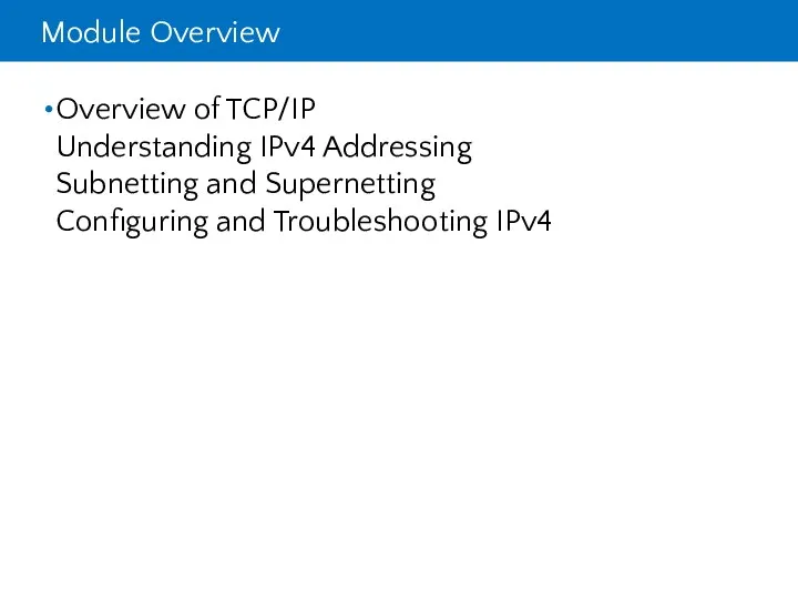 Module Overview Overview of TCP/IP Understanding IPv4 Addressing Subnetting and Supernetting Configuring and Troubleshooting IPv4