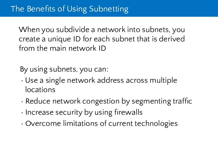 The Benefits of Using Subnetting By using subnets, you can: Use a single