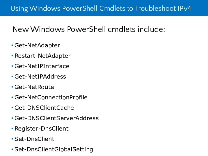 Using Windows PowerShell Cmdlets to Troubleshoot IPv4 New Windows PowerShell cmdlets include: Get-NetAdapter