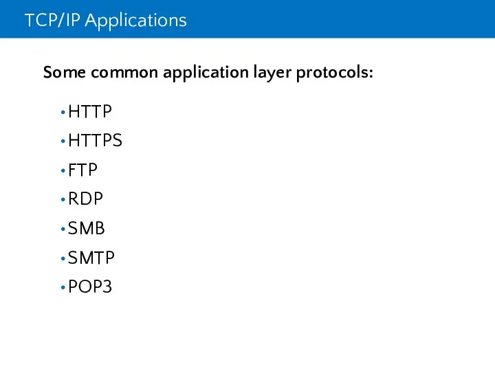 TCP/IP Applications Some common application layer protocols: HTTP HTTPS FTP RDP SMB SMTP POP3