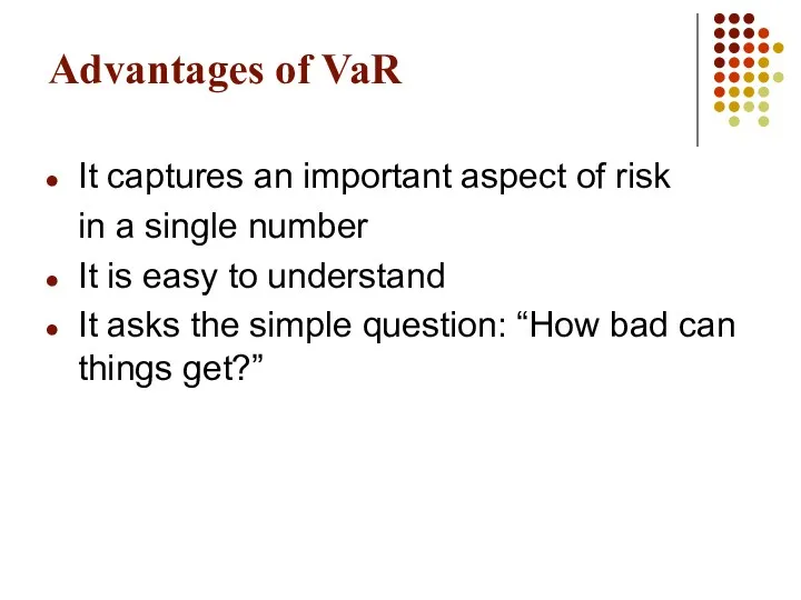 Advantages of VaR It captures an important aspect of risk