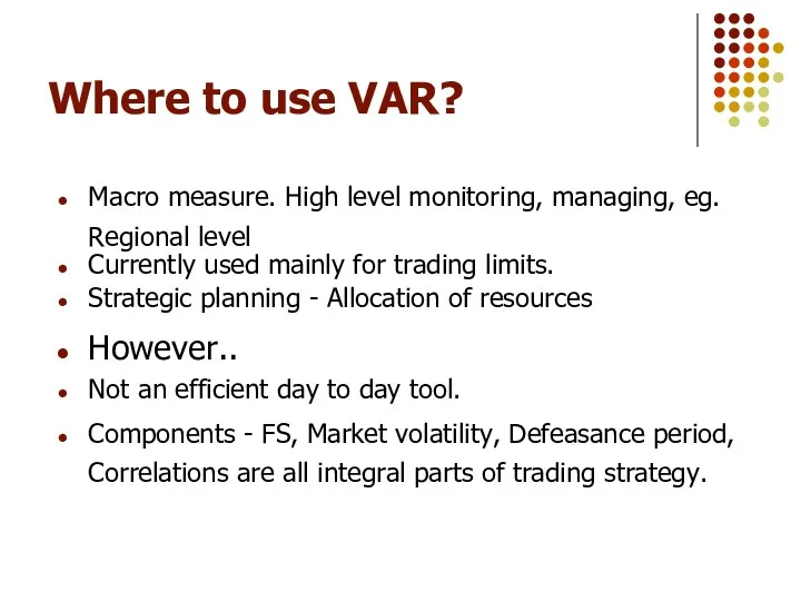 Where to use VAR? Macro measure. High level monitoring, managing,