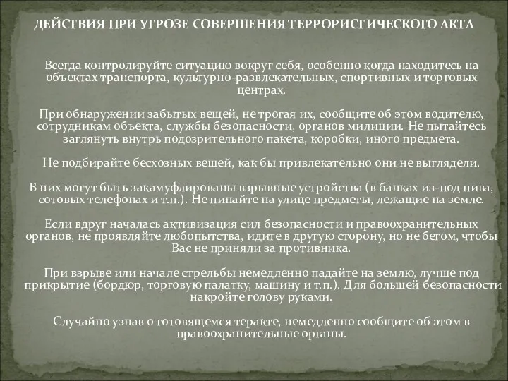 ДЕЙСТВИЯ ПРИ УГРОЗЕ СОВЕРШЕНИЯ ТЕРРОРИСТИЧЕСКОГО АКТА Всегда контролируйте ситуацию вокруг