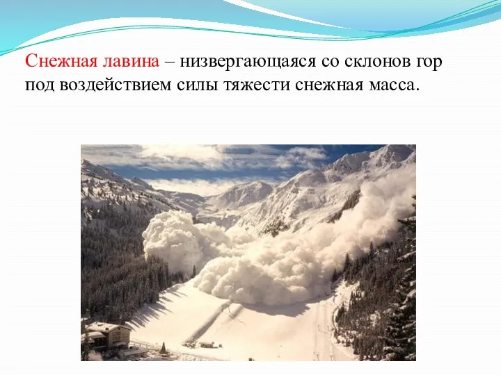 Снежная лавина – низвергающаяся со склонов гор под воздействием силы тяжести снежная масса.