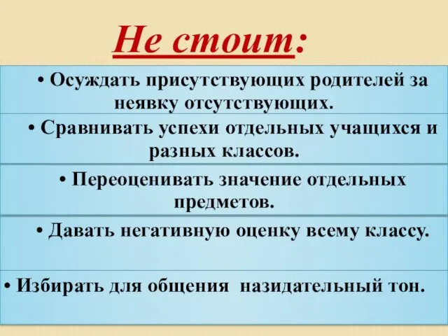 Не стоит: • Осуждать присутствующих родителей за неявку отсутствующих. • Сравнивать успехи отдельных