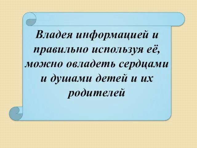 Владея информацией и правильно используя её, можно овладеть сердцами и душами детей и их родителей