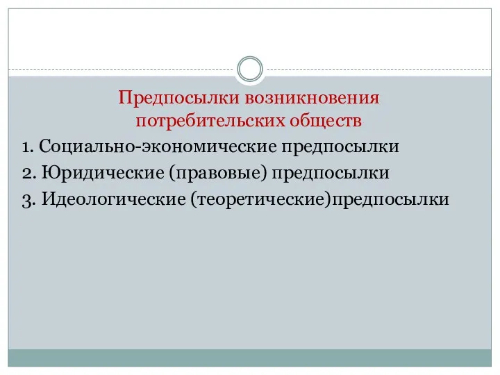 Предпосылки возникновения потребительских обществ 1. Социально-экономические предпосылки 2. Юридические (правовые) предпосылки 3. Идеологические (теоретические)предпосылки