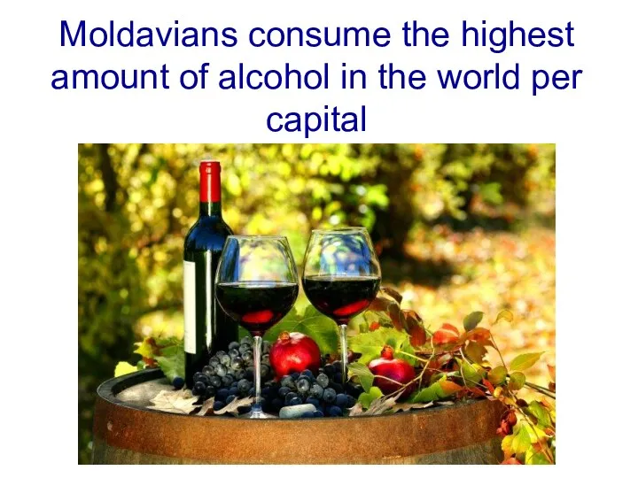 Moldavians consume the highest amount of alcohol in the world per capital