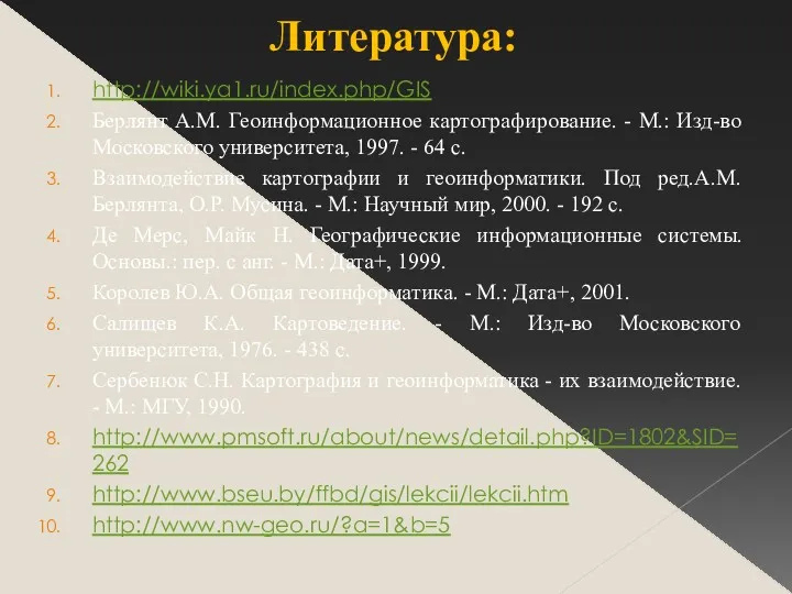Литература: http://wiki.ya1.ru/index.php/GIS Берлянт А.М. Геоинформационное картографирование. - М.: Изд-во Московского университета, 1997. -