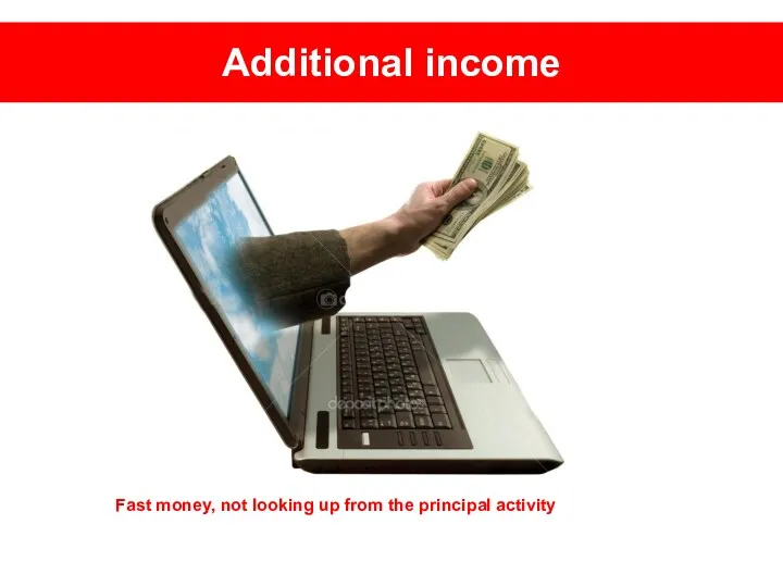 Additional income Fast money, not looking up from the principal activity