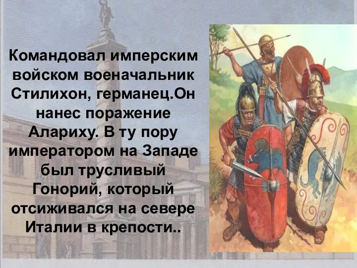 Командовал имперским войском военачальник Стилихон, германец.Он нанес поражение Алариху. В