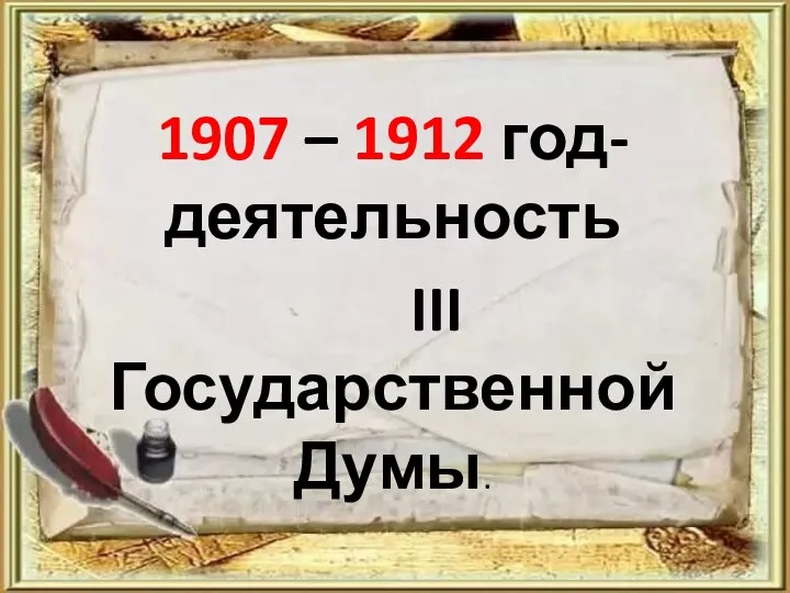 1907 – 1912 год- деятельность III Государственной Думы.