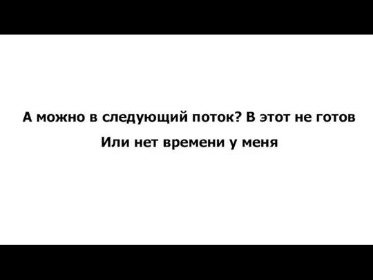 А можно в следующий поток? В этот не готов Или нет времени у меня