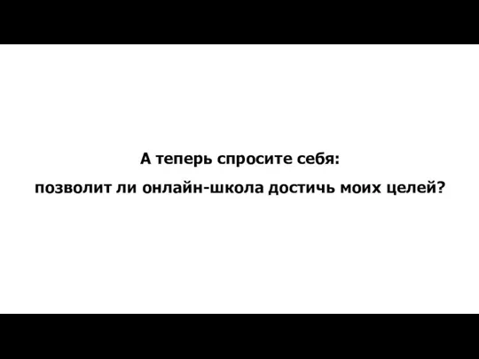 А теперь спросите себя: позволит ли онлайн-школа достичь моих целей?