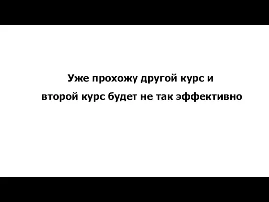 Уже прохожу другой курс и второй курс будет не так эффективно