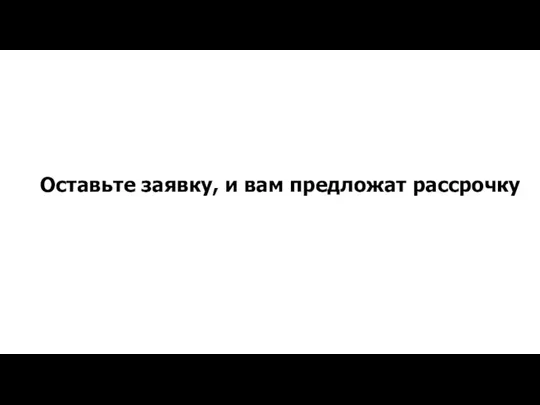 Оставьте заявку, и вам предложат рассрочку