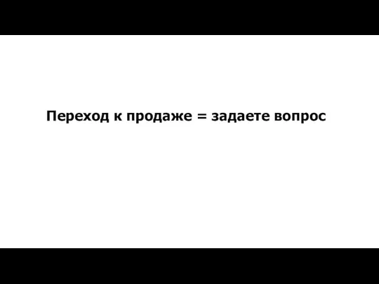 Переход к продаже = задаете вопрос