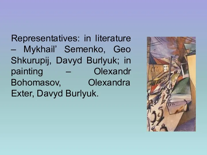 Representatives: in literature – Mykhail’ Semenko, Geo Shkurupij, Davyd Burlyuk;