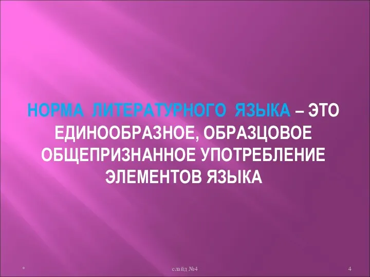 НОРМА ЛИТЕРАТУРНОГО ЯЗЫКА – ЭТО ЕДИНООБРАЗНОЕ, ОБРАЗЦОВОЕ ОБЩЕПРИЗНАННОЕ УПОТРЕБЛЕНИЕ ЭЛЕМЕНТОВ ЯЗЫКА * слайд №4