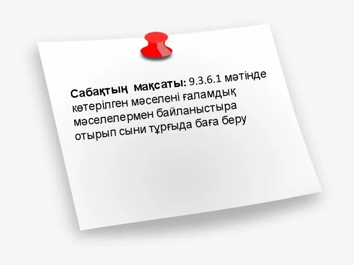 Сабақтың мақсаты: 9.3.6.1 мәтінде көтерілген мәселені ғаламдық мәселелермен байланыстыра отырып сыни тұрғыда баға беру