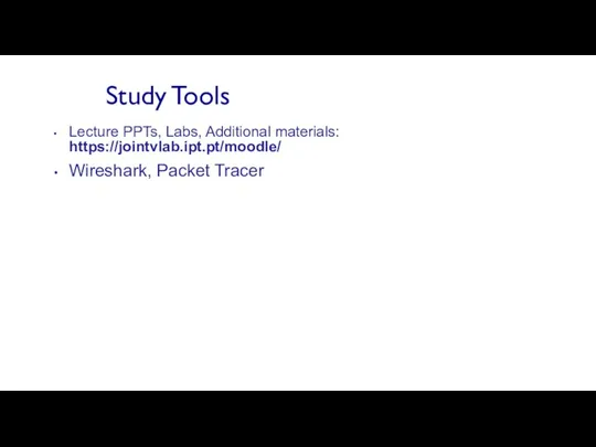 Study Tools Lecture PPTs, Labs, Additional materials: https://jointvlab.ipt.pt/moodle/ Wireshark, Packet Tracer